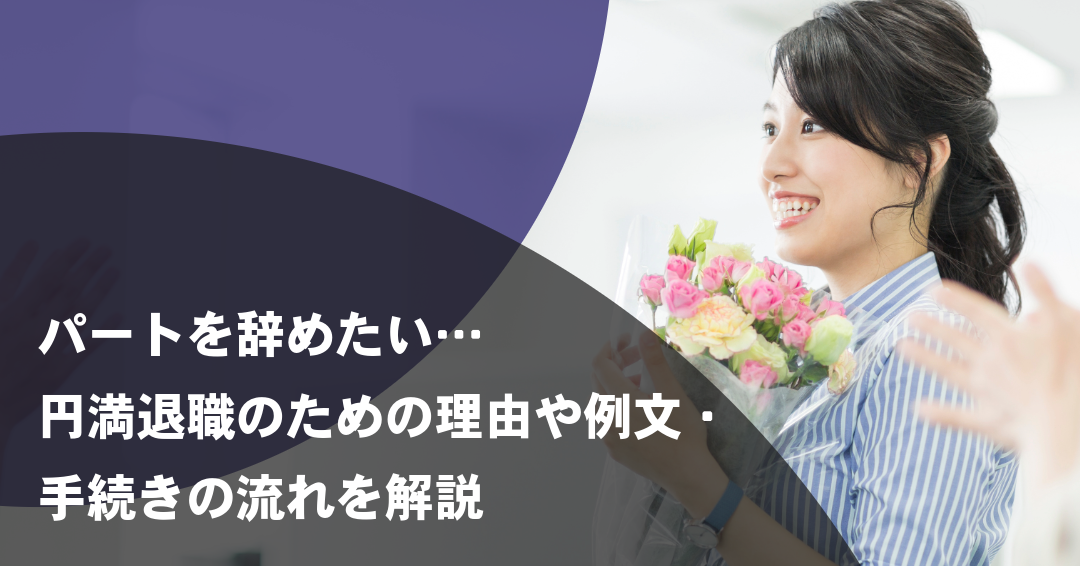 パートを辞めたい…円満退職のための理由や例文・手続きの流れを解説